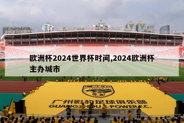 欧洲杯2024世界杯时间,2024欧洲杯主办城市