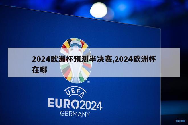 2024欧洲杯预测半决赛,2024欧洲杯在哪