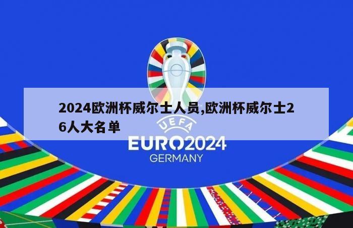 2024欧洲杯威尔士人员,欧洲杯威尔士26人大名单